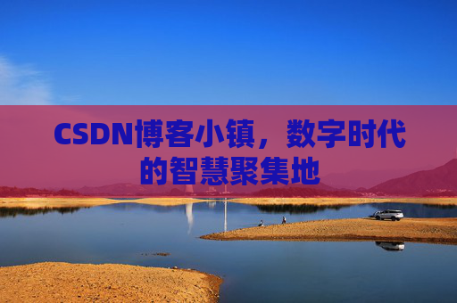 CSDN博客小镇,数字时代的智慧聚集地
